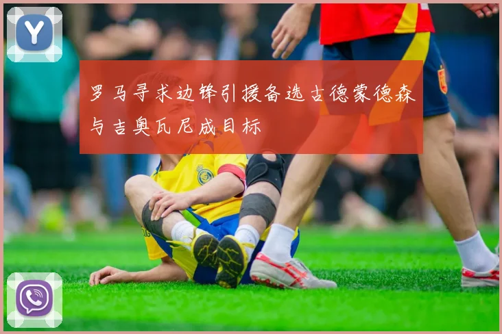 罗马寻求边锋引援备选古德蒙德森与吉奥瓦尼成目标