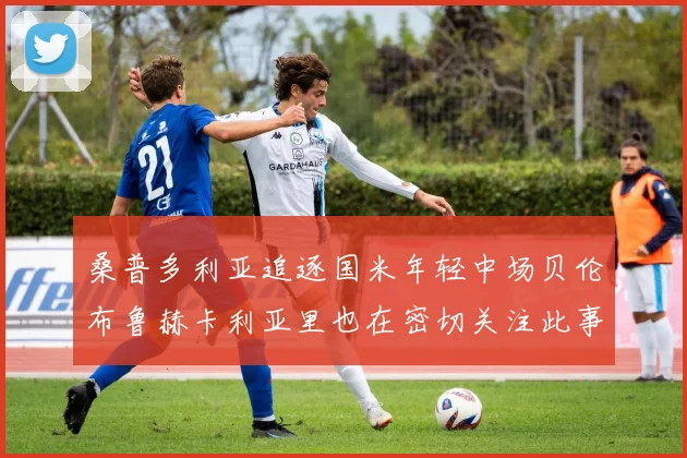 桑普多利亚追逐国米年轻中场贝伦布鲁赫卡利亚里也在密切关注此事