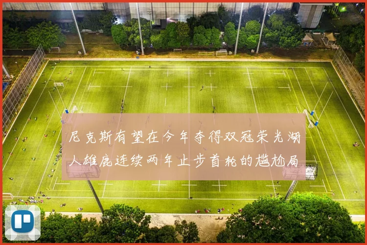 尼克斯有望在今年夺得双冠荣光湖人雄鹿连续两年止步首轮的尴尬局面