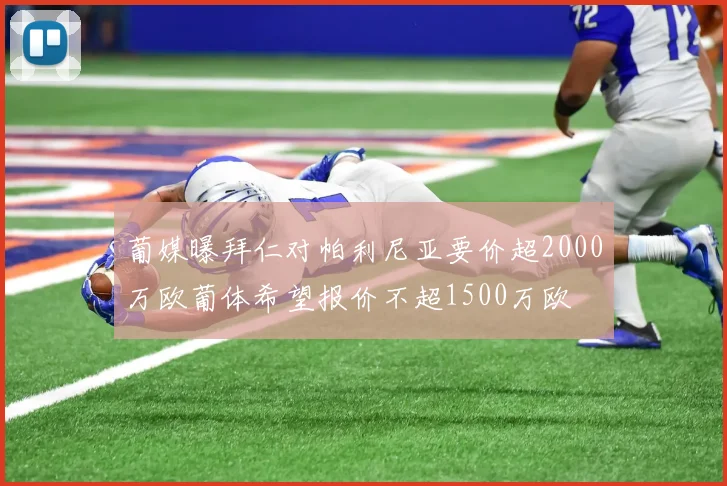 葡媒曝拜仁对帕利尼亚要价超2000万欧葡体希望报价不超1500万欧