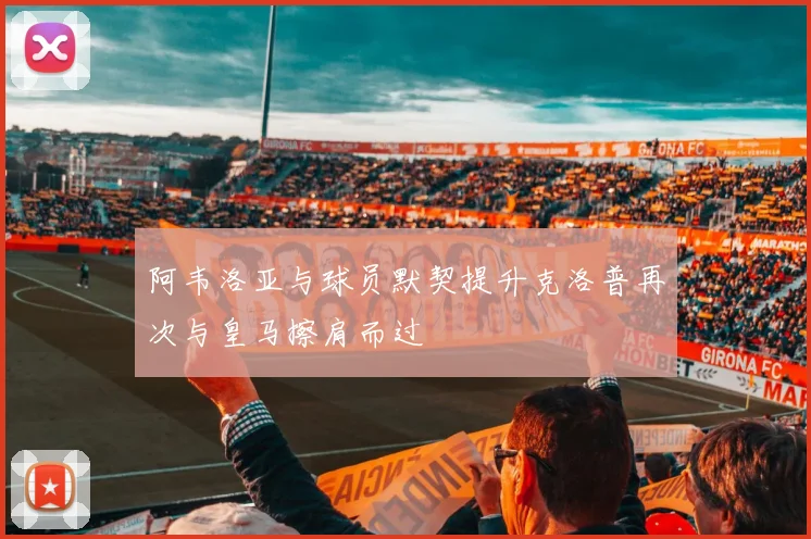 阿韦洛亚与球员默契提升克洛普再次与皇马擦肩而过