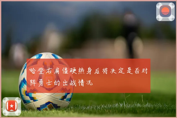 哈登右肩僵硬热身后将决定是否对阵勇士的出战情况
