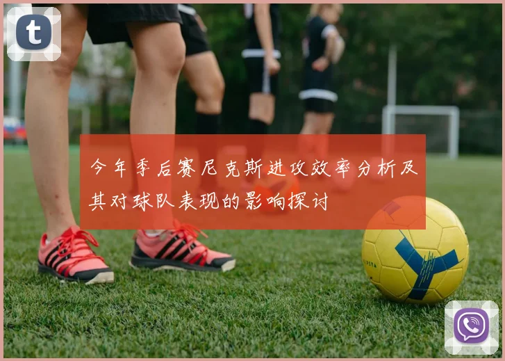 今年季后赛尼克斯进攻效率分析及其对球队表现的影响探讨