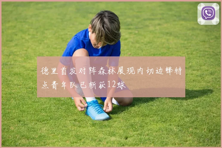 德里首发对阵森林展现内切边锋特点青年队已斩获12球