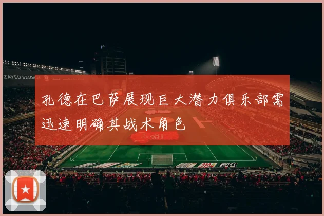 孔德在巴萨展现巨大潜力俱乐部需迅速明确其战术角色