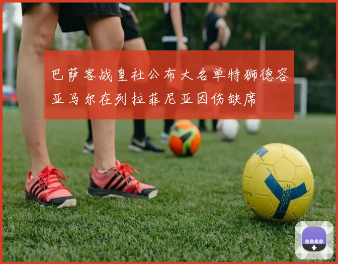巴萨客战皇社公布大名单特狮德容亚马尔在列拉菲尼亚因伤缺席