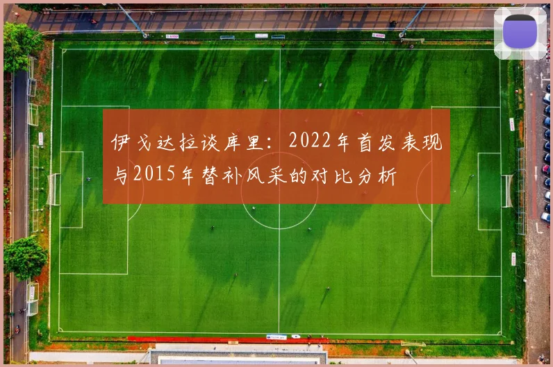 伊戈达拉谈库里：2022年首发表现与2015年替补风采的对比分析