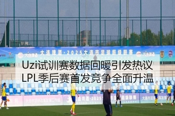 Uzi试训赛数据回暖引发热议LPL季后赛首发竞争全面升温